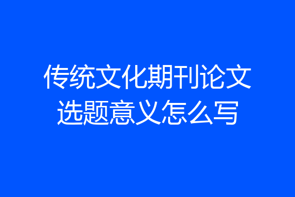 传统文化期刊论文选题意义怎么写