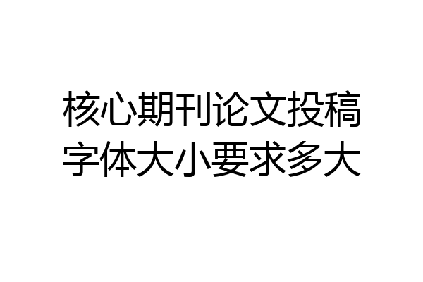 核心期刊论文投稿字体大小要求多大
