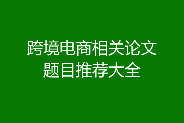 跨境电商相关论文题目推荐大全