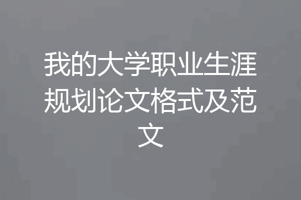 我的大学职业生涯规划论文格式及范文