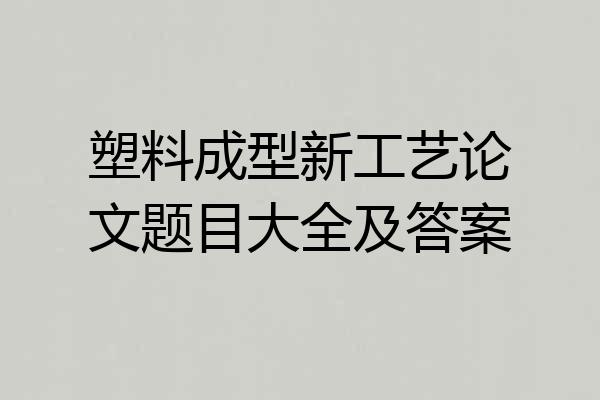 塑料成型新工艺论文题目大全及答案