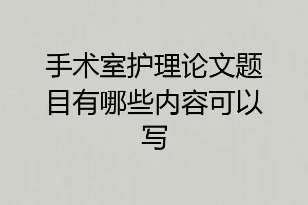手术室护理论文题目有哪些内容可以写