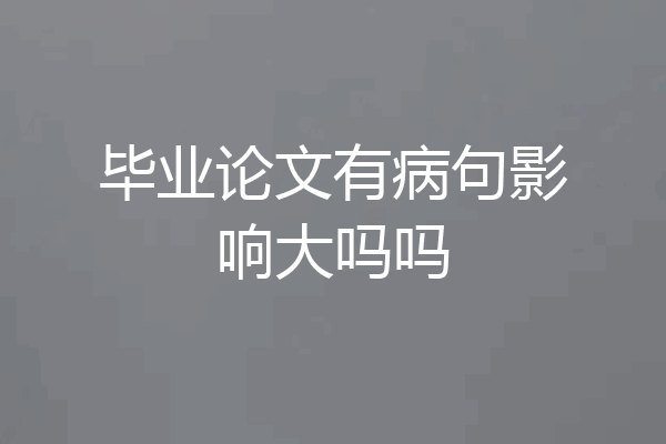 毕业论文有病句影响大吗吗