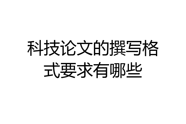 科技论文的撰写格式要求有哪些
