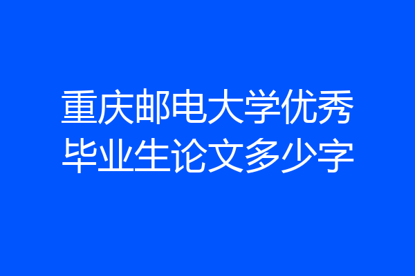 重庆邮电大学优秀毕业生论文多少字