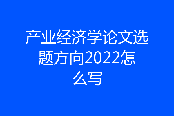 产业经济学论文选题方向2022怎么写