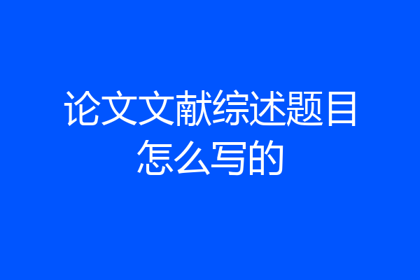 论文文献综述题目怎么写的