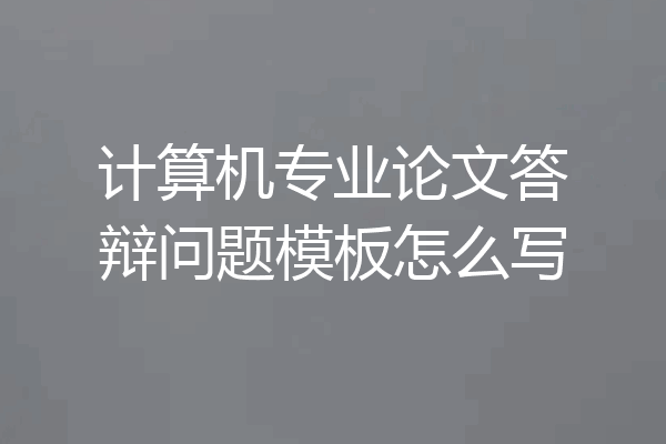 计算机专业论文答辩问题模板怎么写