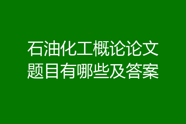 石油化工概论论文题目有哪些及答案