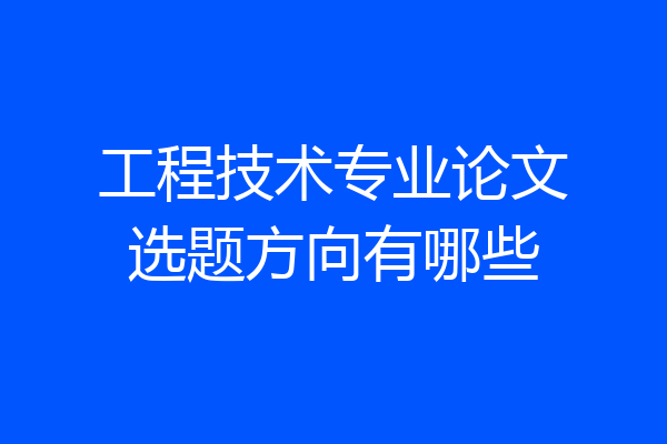 工程技术专业论文选题方向有哪些
