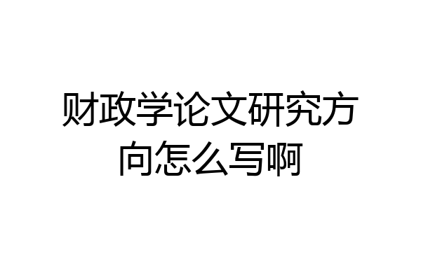 财政学论文研究方向怎么写啊