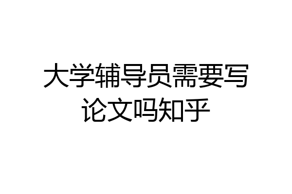 大学辅导员需要写论文吗知乎