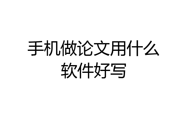 手机做论文用什么软件好写