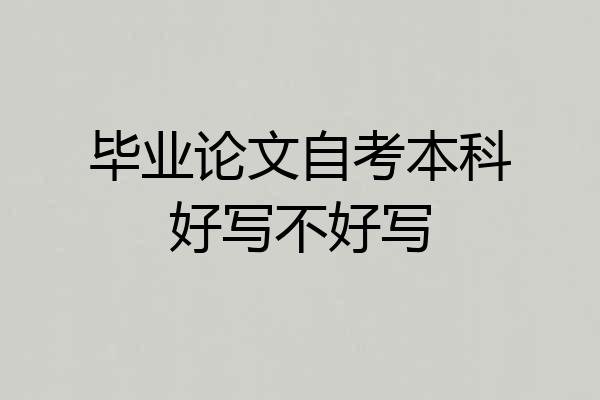 毕业论文自考本科好写不好写