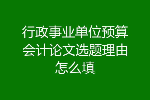行政事业单位预算会计论文选题理由怎么填