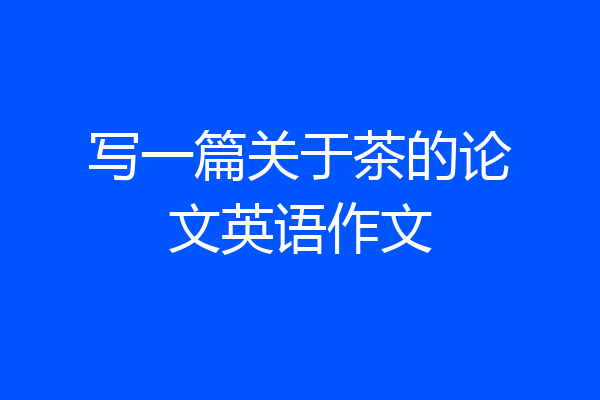 写一篇关于茶的论文英语作文