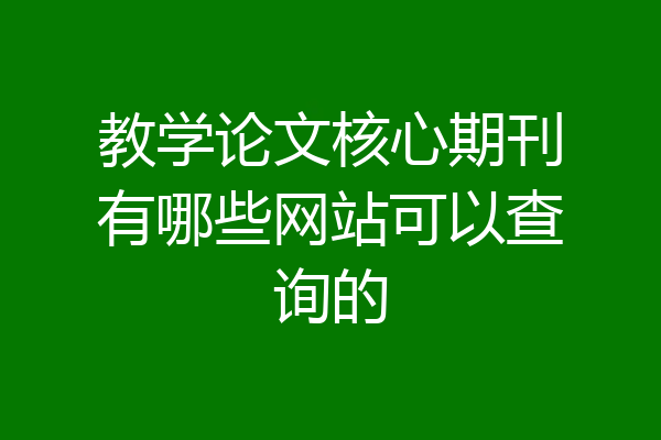教学论文核心期刊有哪些网站可以查询的