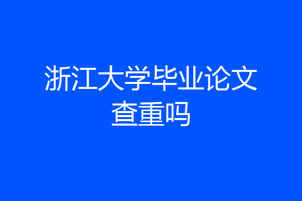 浙江大学毕业论文查重吗