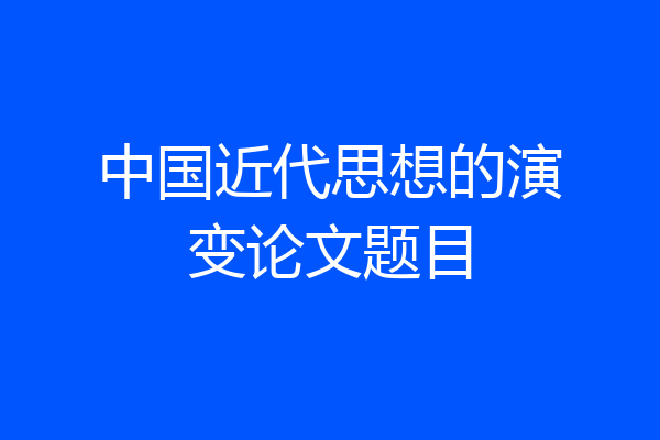 中国近代思想的演变论文题目