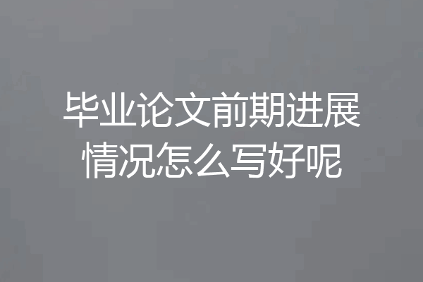 毕业论文前期进展情况怎么写好呢