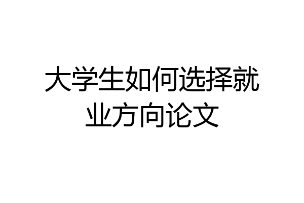 大学生如何选择就业方向论文