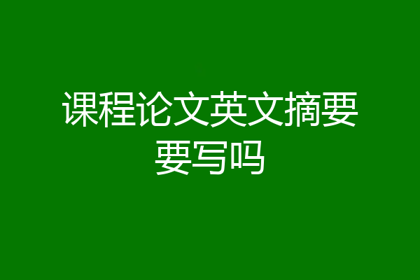 课程论文英文摘要要写吗