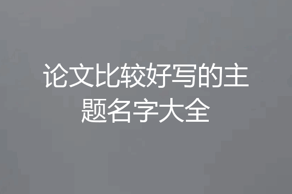 论文比较好写的主题名字大全