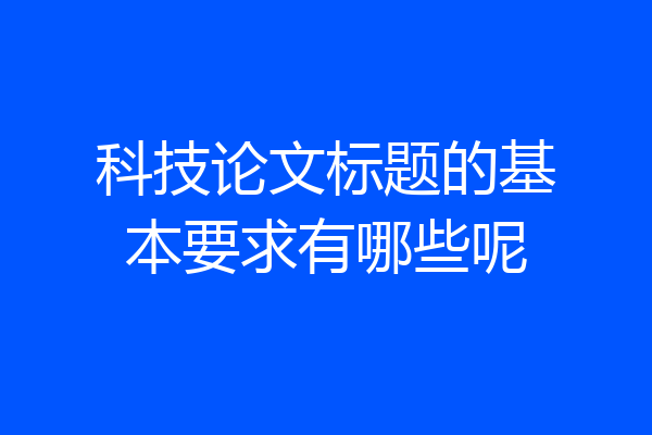 科技论文标题的基本要求有哪些呢