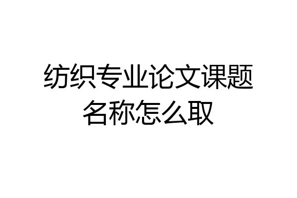 纺织专业论文课题名称怎么取