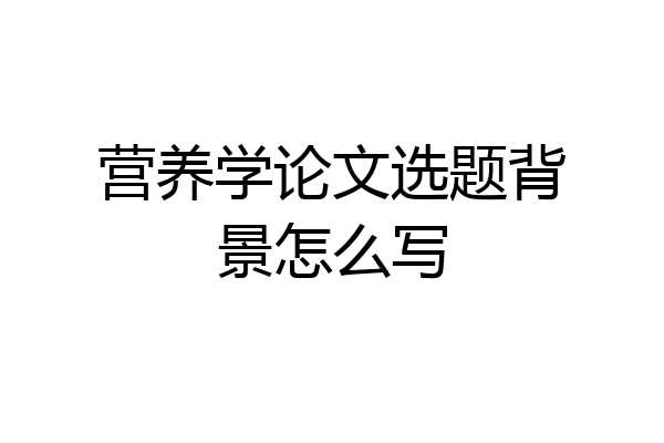 营养学论文选题背景怎么写