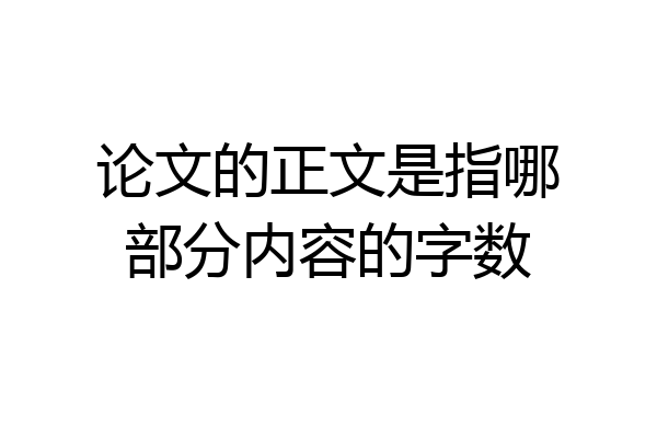 论文的正文是指哪部分内容的字数