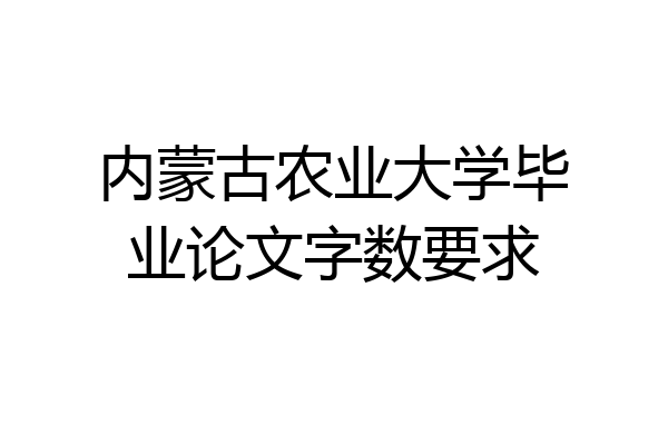 内蒙古农业大学毕业论文字数要求