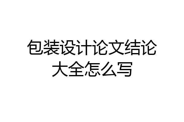 包装设计论文结论大全怎么写