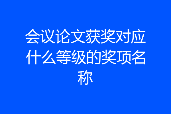 会议论文获奖对应什么等级的奖项名称