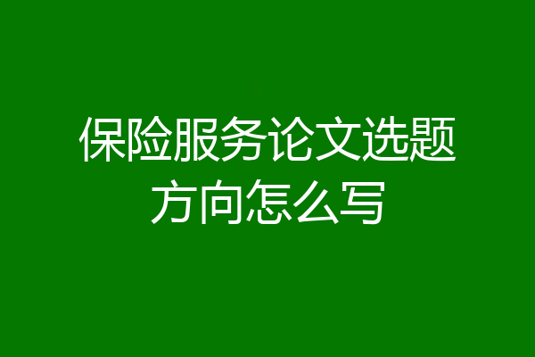 保险服务论文选题方向怎么写