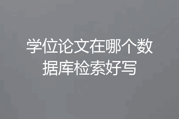 学位论文在哪个数据库检索好写