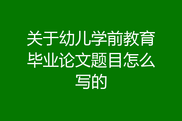 关于幼儿学前教育毕业论文题目怎么写的