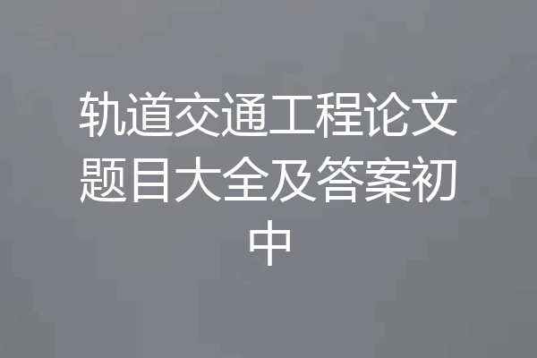 轨道交通工程论文题目大全及答案初中