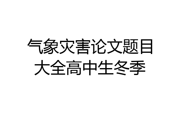 气象灾害论文题目大全高中生冬季
