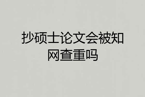 抄硕士论文会被知网查重吗