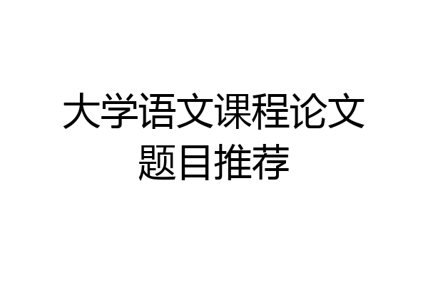 大学语文课程论文题目推荐