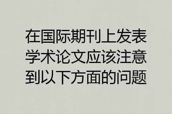 在国际期刊上发表学术论文应该注意到以下方面的问题
