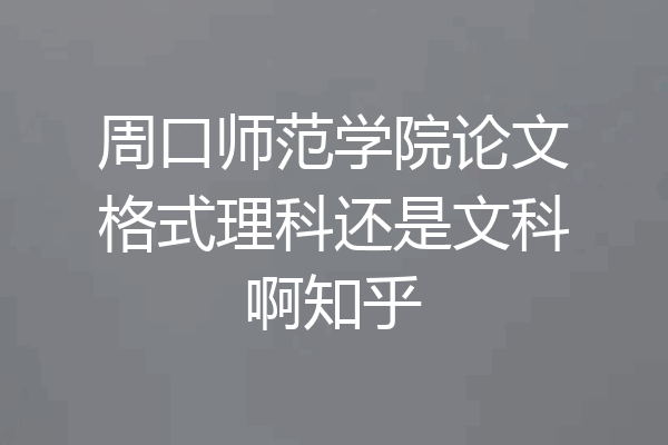 周口师范学院论文格式理科还是文科啊知乎