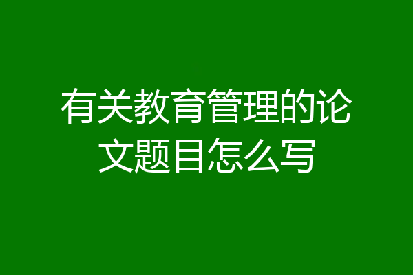 有关教育管理的论文题目怎么写