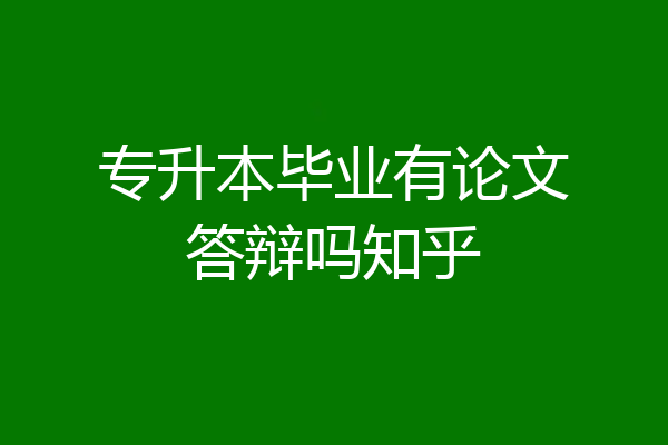 专升本毕业有论文答辩吗知乎