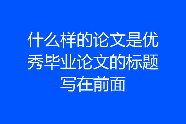 什么样的论文是优秀毕业论文的标题写在前面