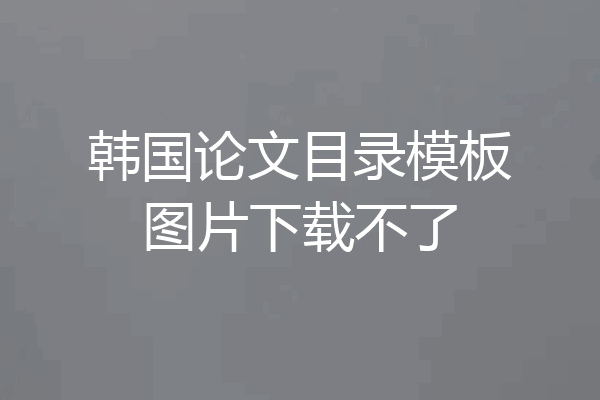 韩国论文目录模板图片下载不了