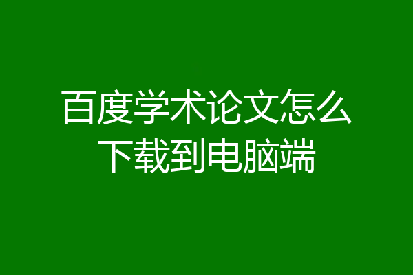 百度学术论文怎么下载到电脑端