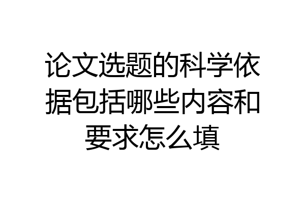 论文选题的科学依据包括哪些内容和要求怎么填
