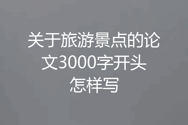 关于旅游景点的论文3000字开头怎样写